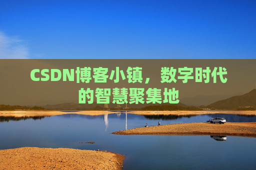 CSDN博客小镇，数字时代的智慧聚集地