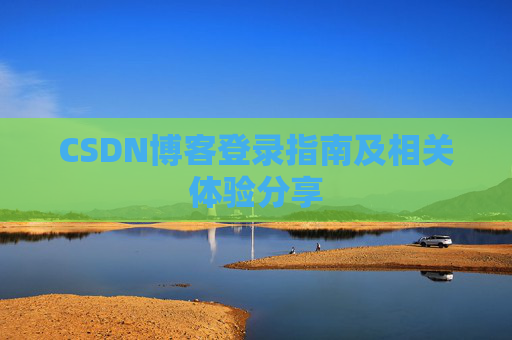 CSDN博客登录指南及相关体验分享